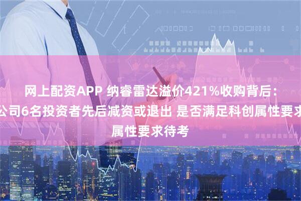 网上配资APP 纳睿雷达溢价421%收购背后：标的公司6名投资者先后减资或退出 是否满足科创属性要求待考