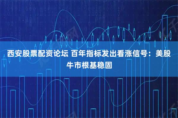 西安股票配资论坛 百年指标发出看涨信号：美股牛市根基稳固